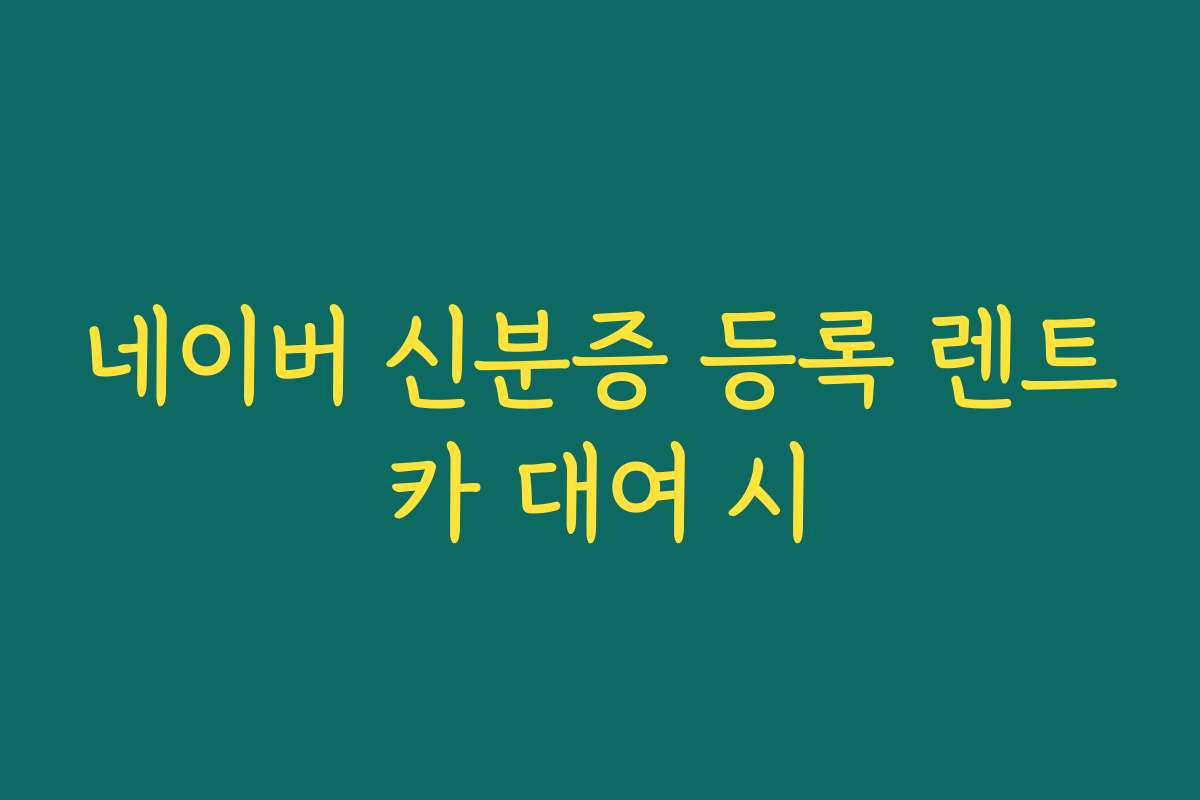네이버 신분증 등록 렌트카 대여 시