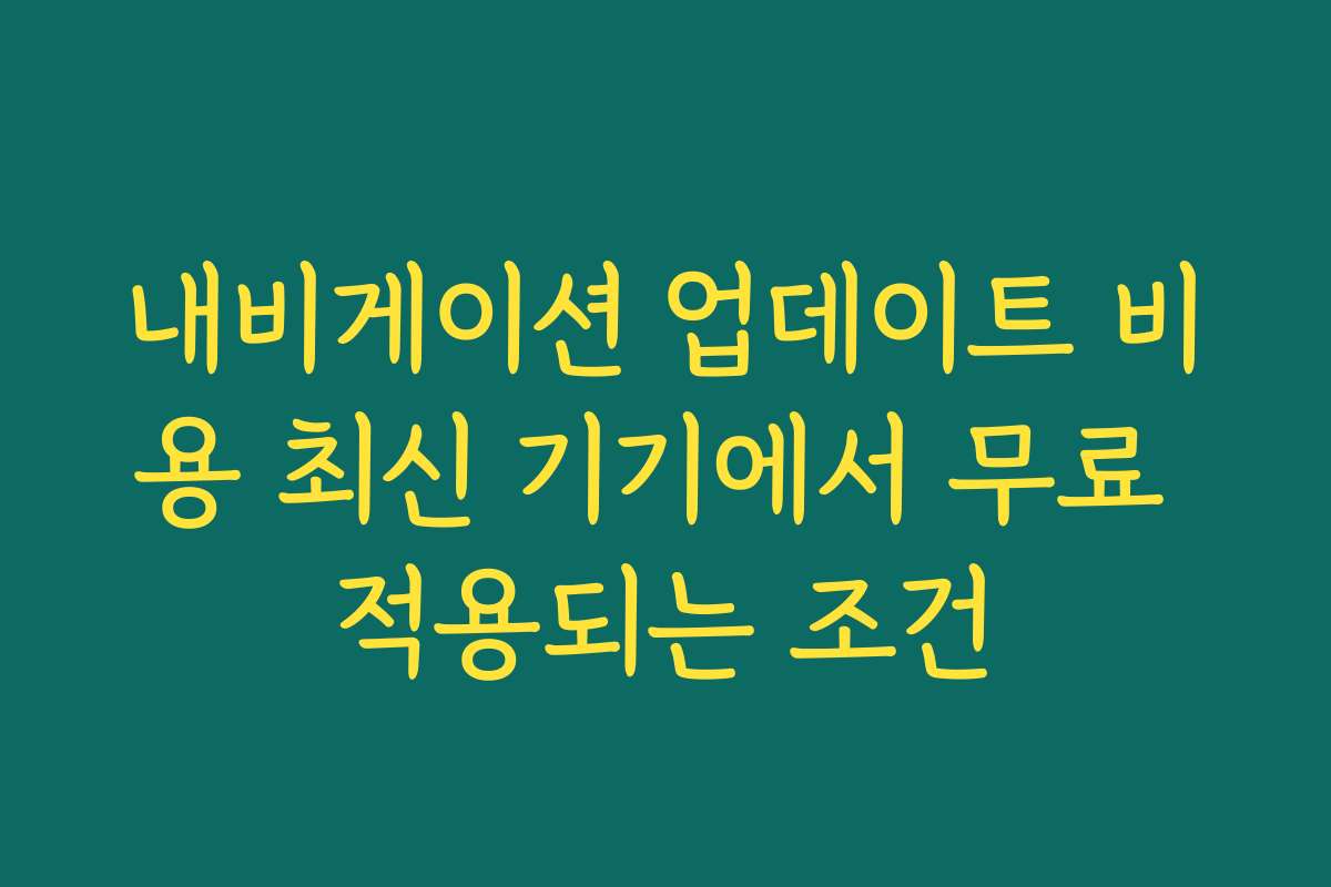 내비게이션 업데이트 비용 최신 기기에서 무료 적용되는 조건