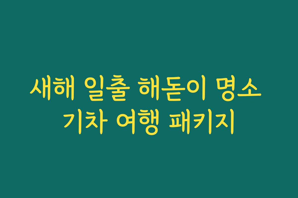 새해 일출 해돋이 명소 기차 여행 패키지 새해 일출 해돋이 명소 기차 여행 패키지