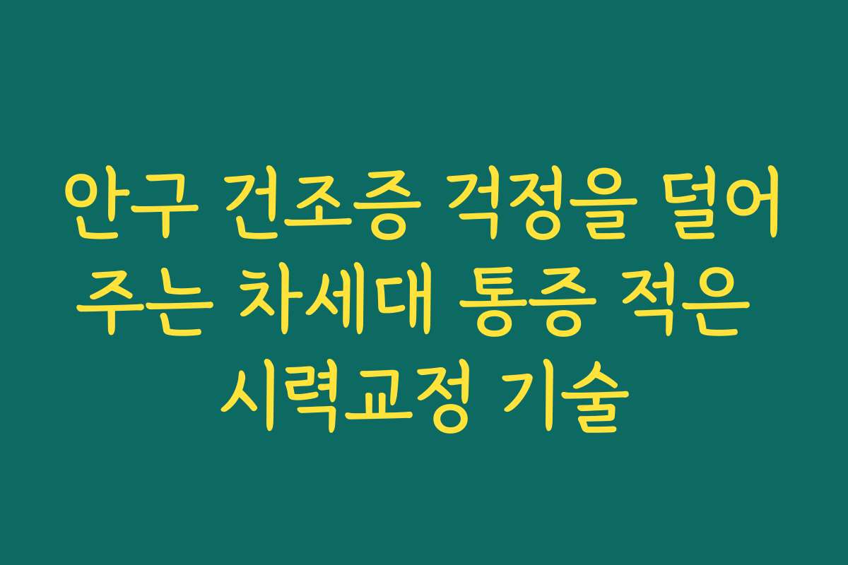 안구 건조증 걱정을 덜어주는 차세대 통증 적은 시력교정 기술