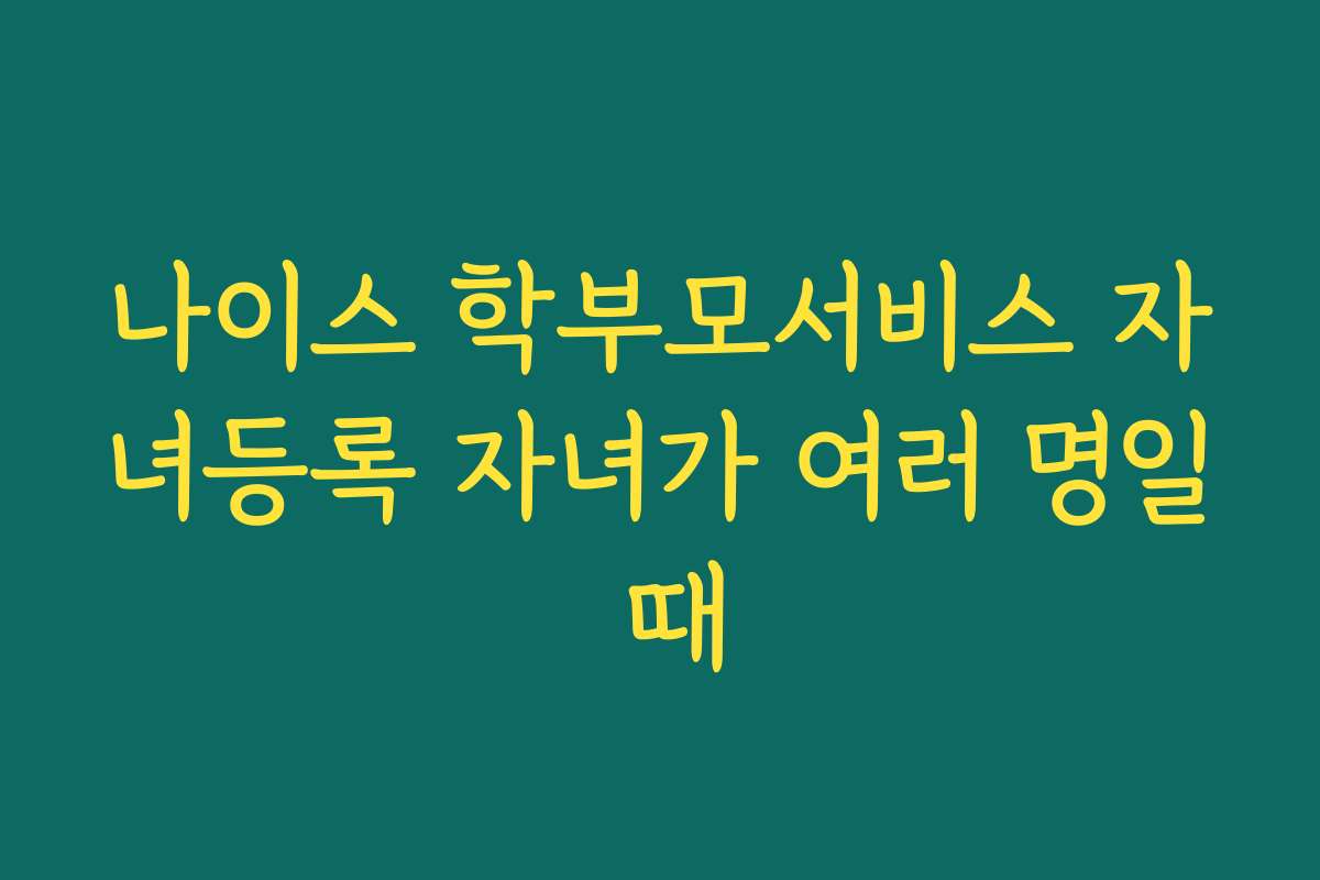 나이스 학부모서비스 자녀등록 자녀가 여러 명일 때 나이스 학부모서비스 자녀등록 자녀가 여러 명일 때