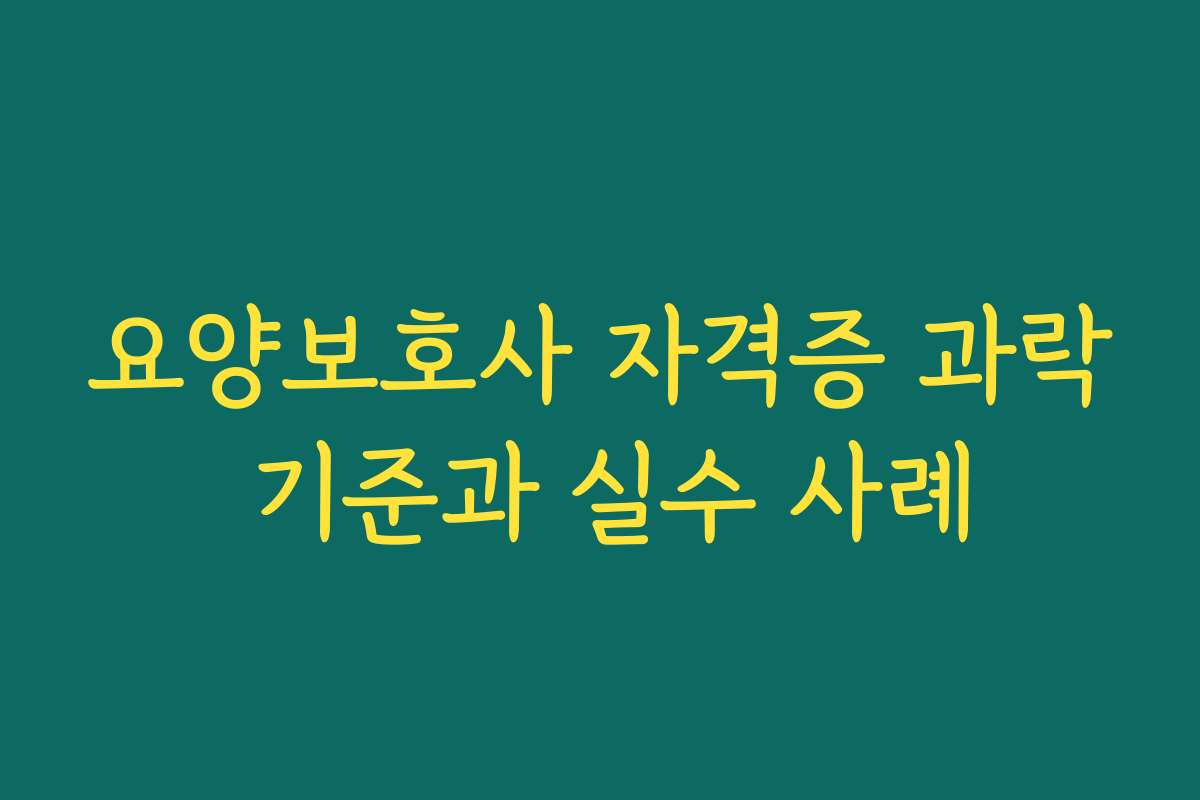 요양보호사 자격증 과락 기준과 실수 사례
