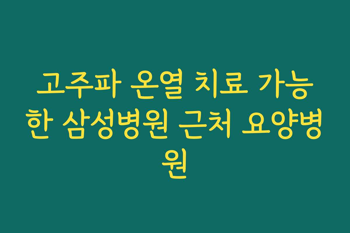 고주파 온열 치료 가능한 삼성병원 근처 요양병원