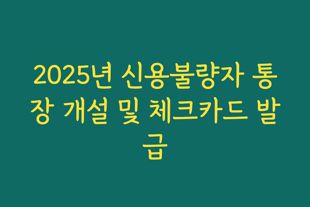 2025년 신용불량자 통장 개설 및 체크카드 발급