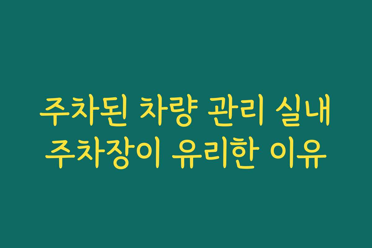 주차된 차량 관리 실내주차장이 유리한 이유