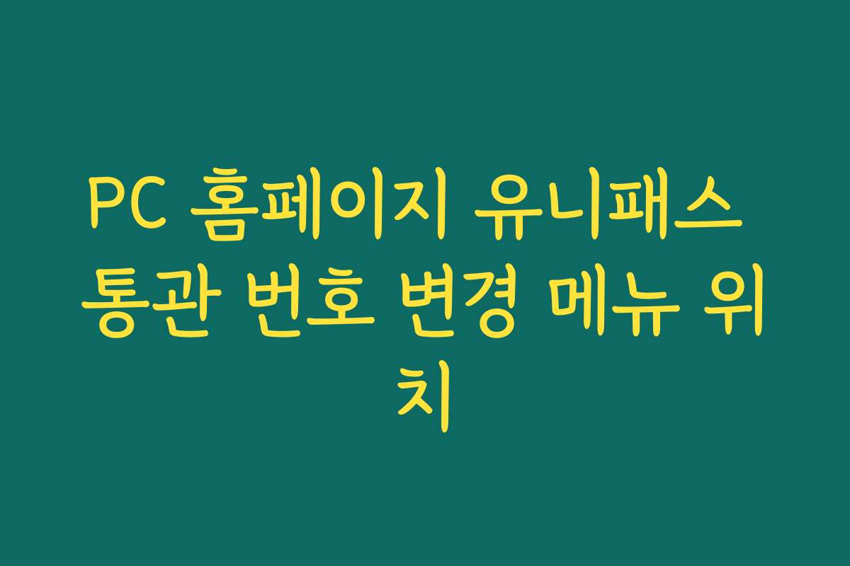 PC 홈페이지 유니패스 통관 번호 변경 메뉴 위치