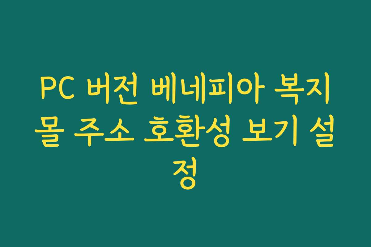PC 버전 베네피아 복지몰 주소 호환성 보기 설정 PC 버전 베네피아 복지몰 주소 호환성 보기 설정