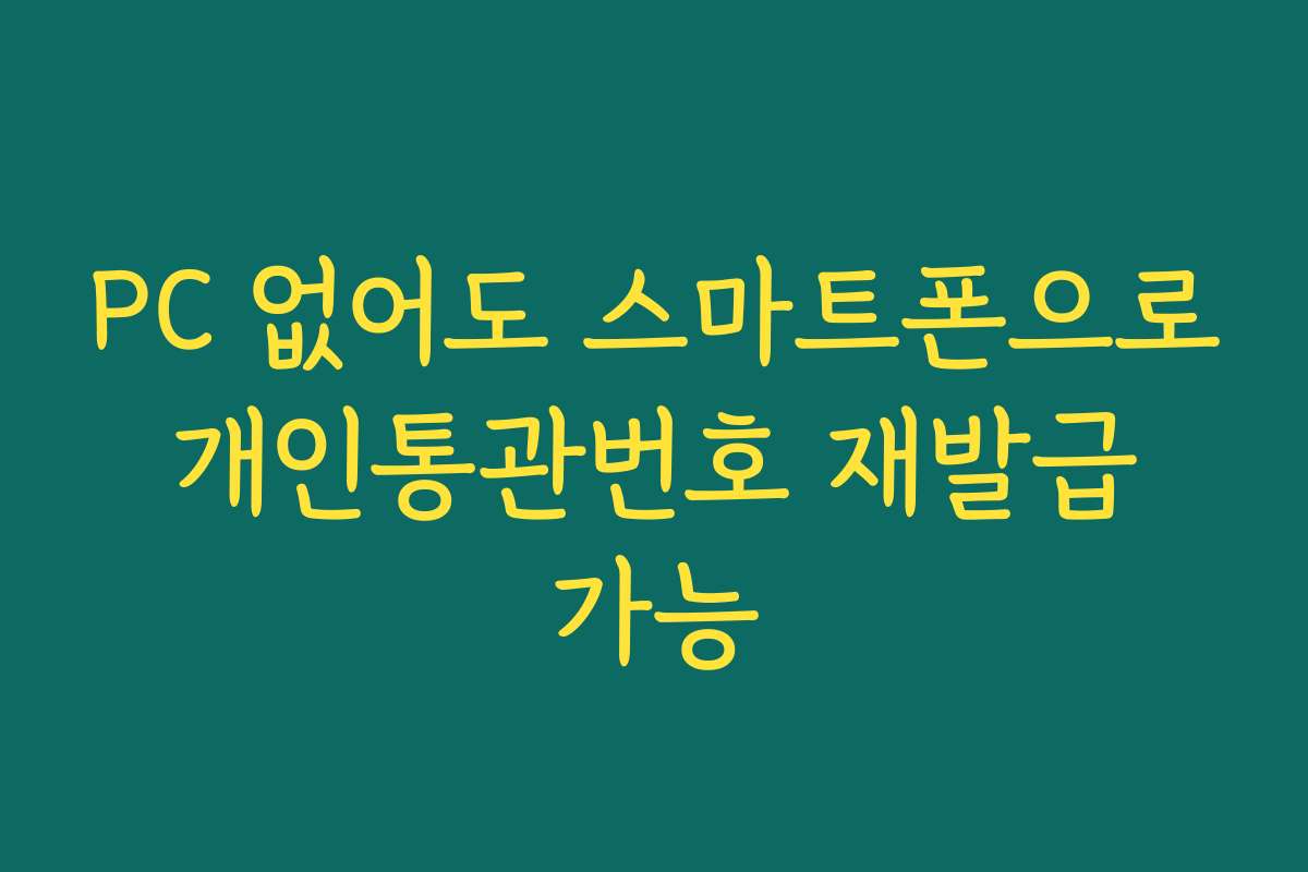 PC 없어도 스마트폰으로 개인통관번호 재발급 가능