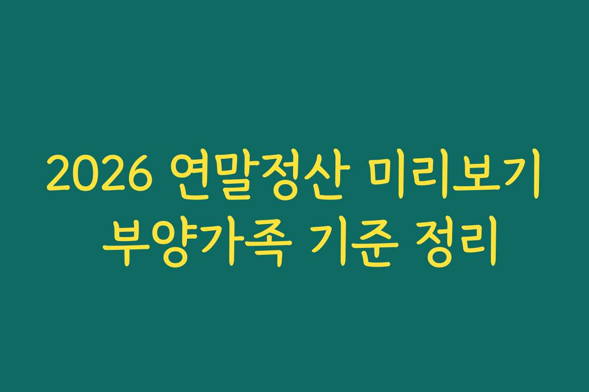 2026 연말정산 미리보기 부양가족 기준 정리