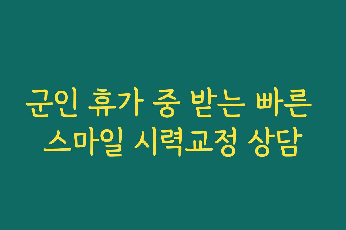 군인 휴가 중 받는 빠른 스마일 시력교정 상담