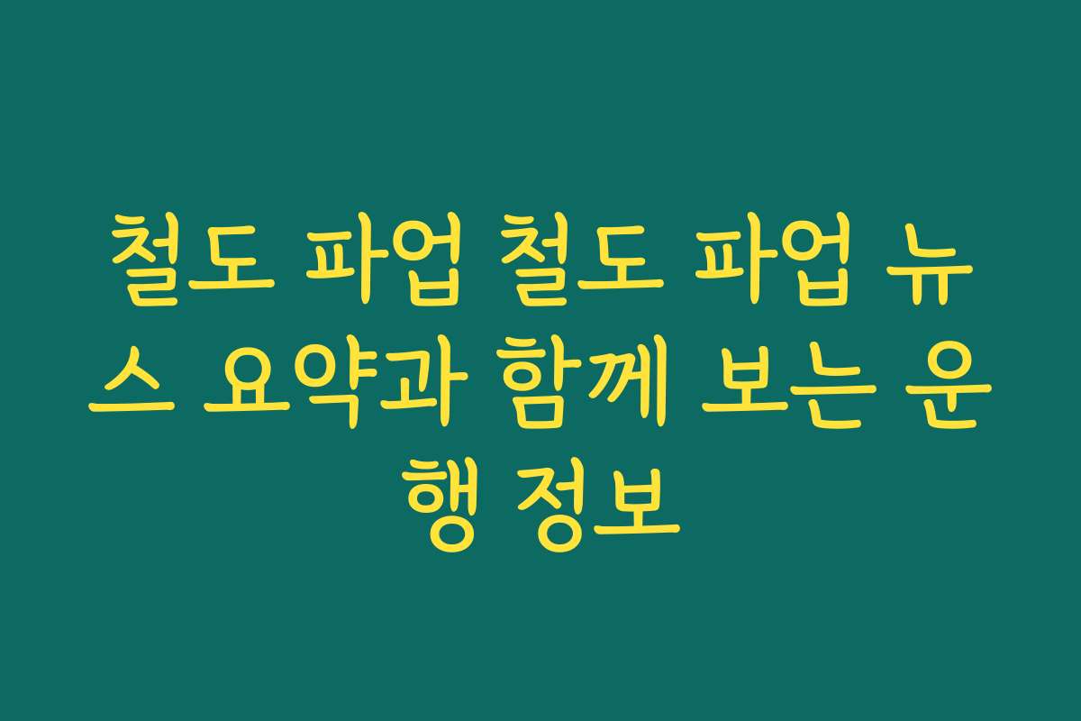 철도 파업 철도 파업 뉴스 요약과 함께 보는 운행 정보