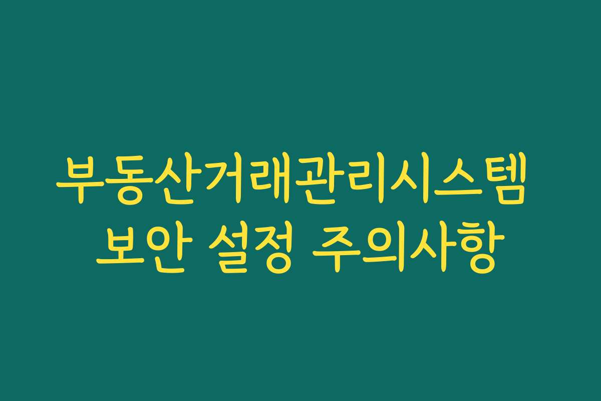 부동산거래관리시스템 보안 설정 주의사항