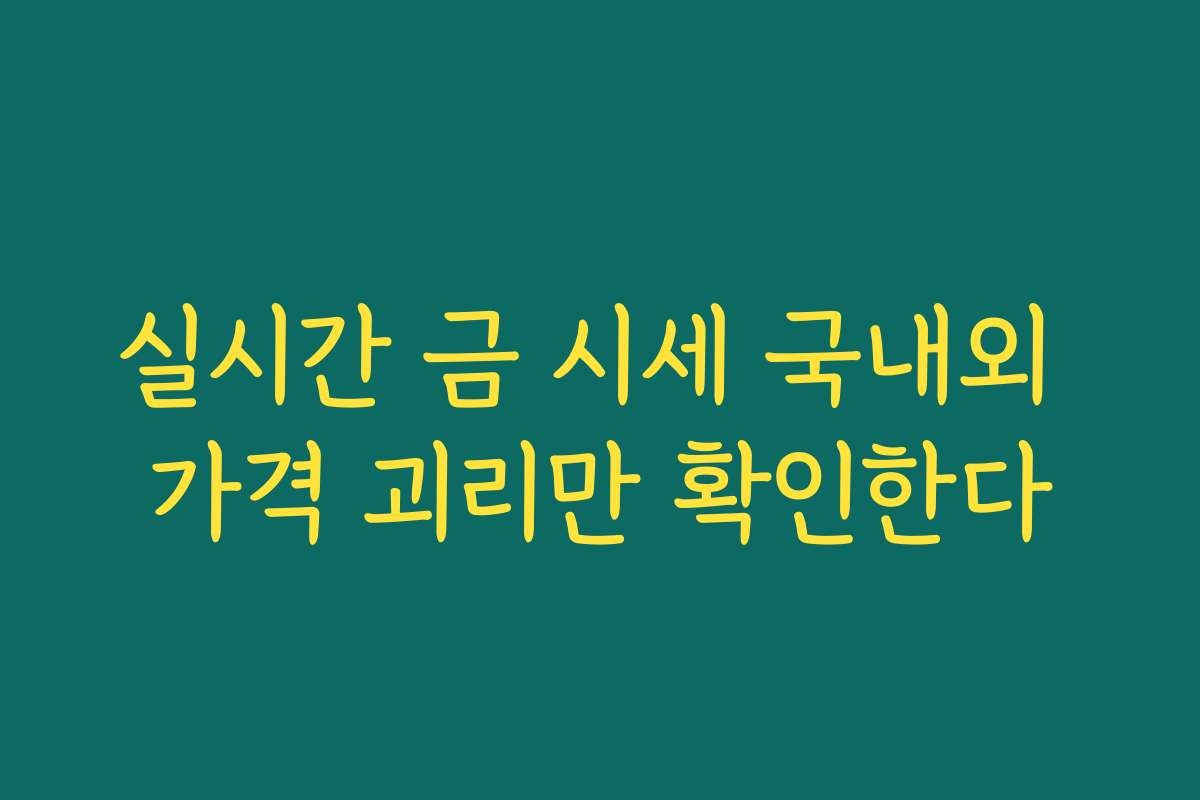 실시간 금 시세 국내외 가격 괴리만 확인한다