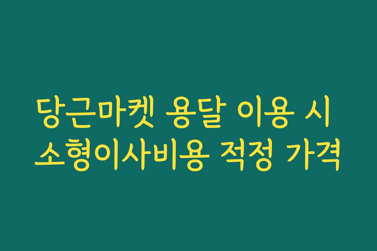 당근마켓 용달 이용 시 소형이사비용 적정 가격