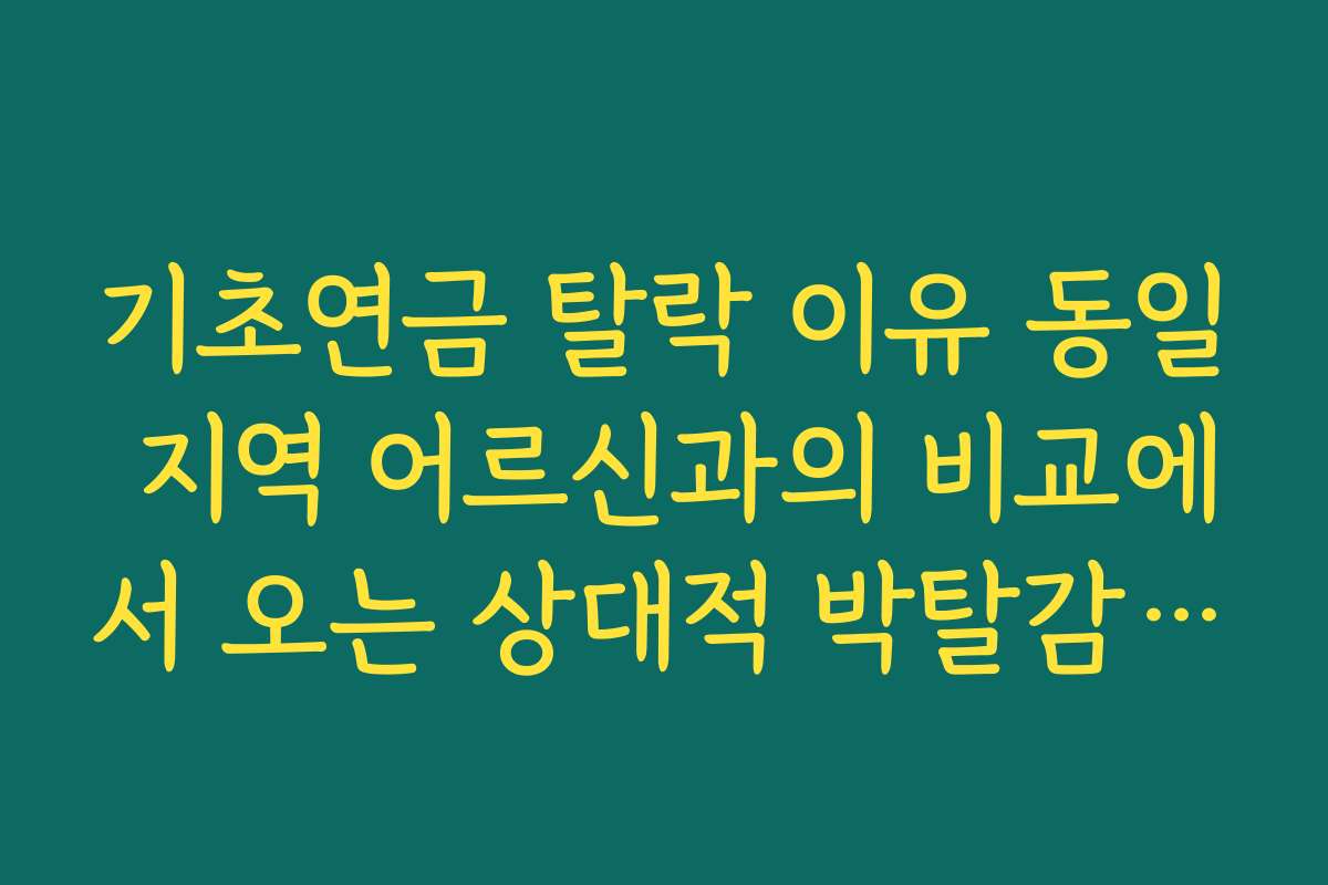 기초연금 탈락 이유 동일 지역 어르신과의 비교에서 오는 상대적 박탈감 해소하기