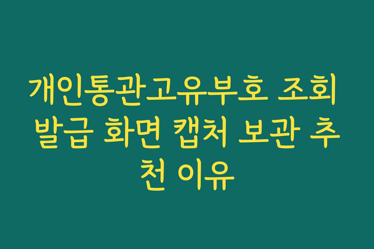개인통관고유부호 조회 발급 화면 캡처 보관 추천 이유