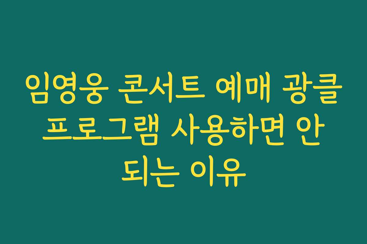 임영웅 콘서트 예매 광클 프로그램 사용하면 안 되는 이유