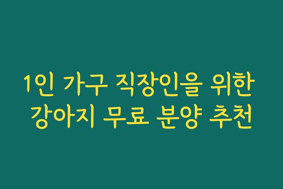 1인 가구 직장인을 위한 강아지 무료 분양 추천