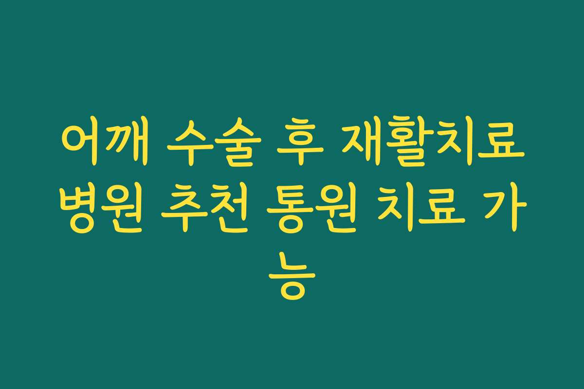 어깨 수술 후 재활치료병원 추천 통원 치료 가능