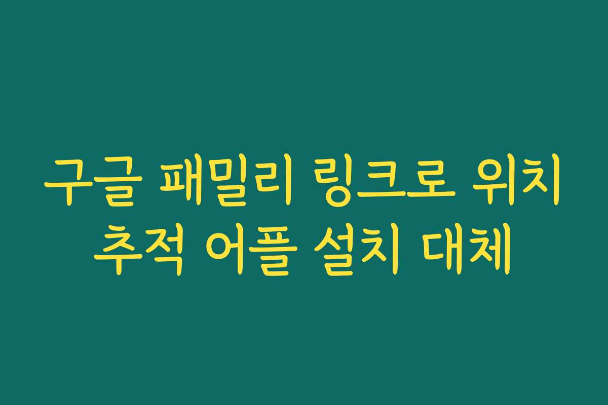 구글 패밀리 링크로 위치추적 어플 설치 대체