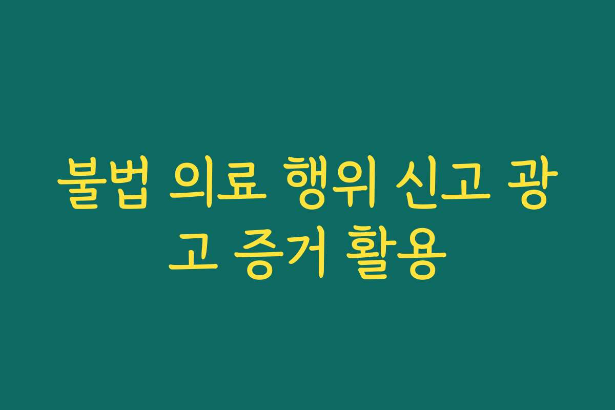 불법 의료 행위 신고 광고 증거 활용