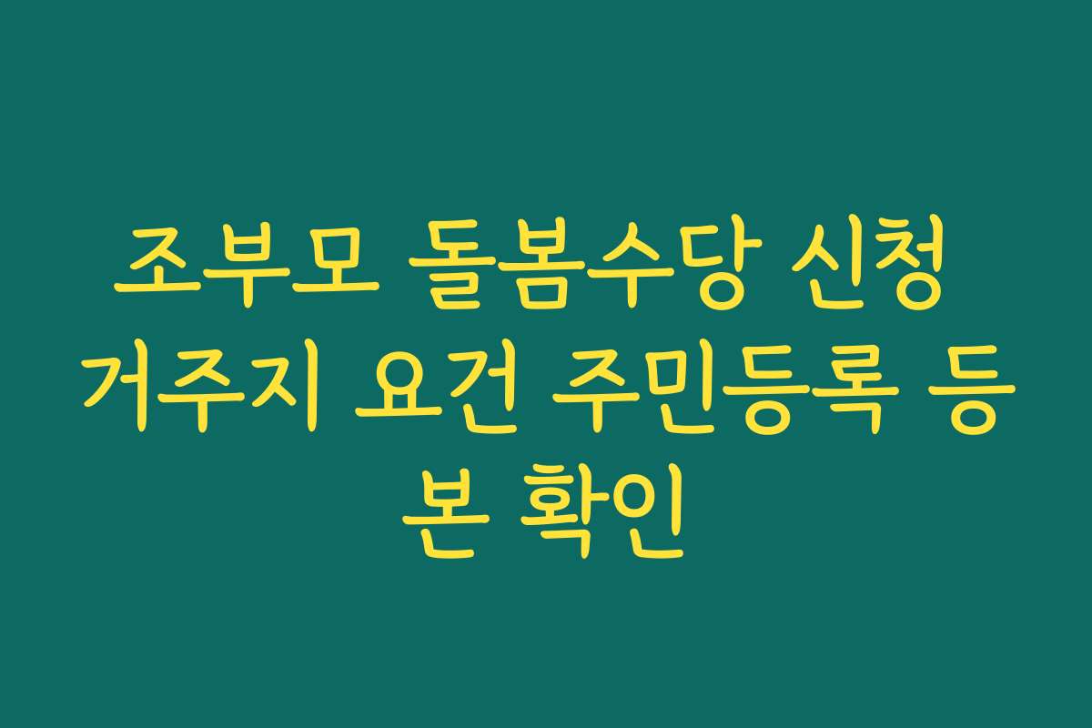 조부모 돌봄수당 신청 거주지 요건 주민등록 등본 확인