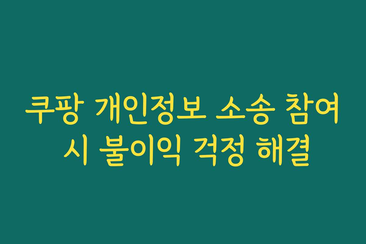 쿠팡 개인정보 소송 참여 시 불이익 걱정 해결