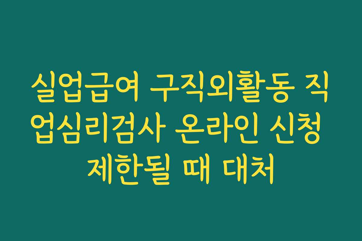 실업급여 구직외활동 직업심리검사 온라인 신청 제한될 때 대처