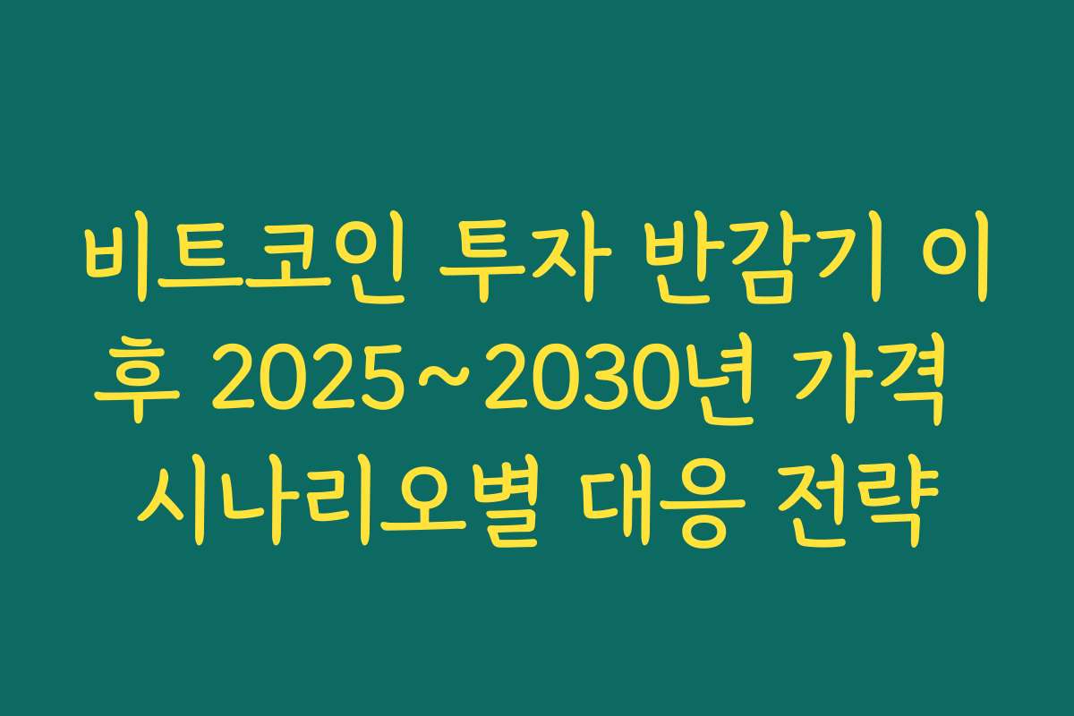 비트코인 투자 반감기 이후 2025~2030년 가격 시나리오별 대응 전략