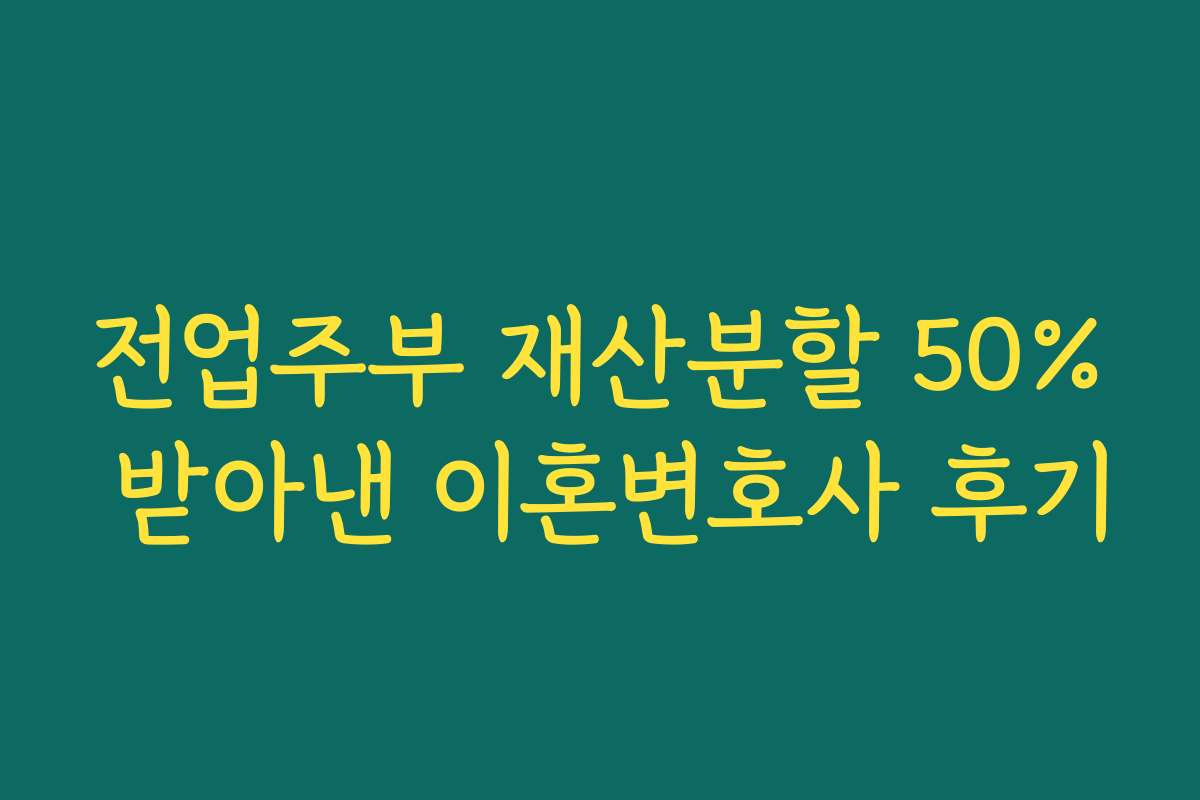 전업주부 재산분할 50% 받아낸 이혼변호사 후기