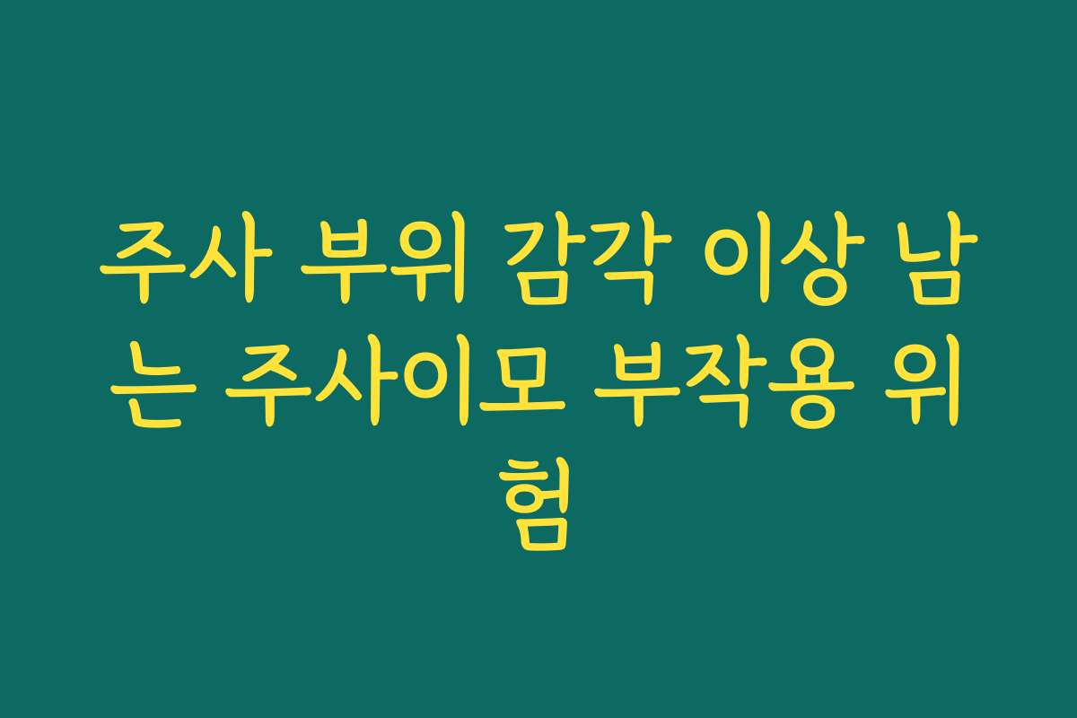 주사 부위 감각 이상 남는 주사이모 부작용 위험 주사 부위 감각 이상 남는 주사이모 부작용 위험