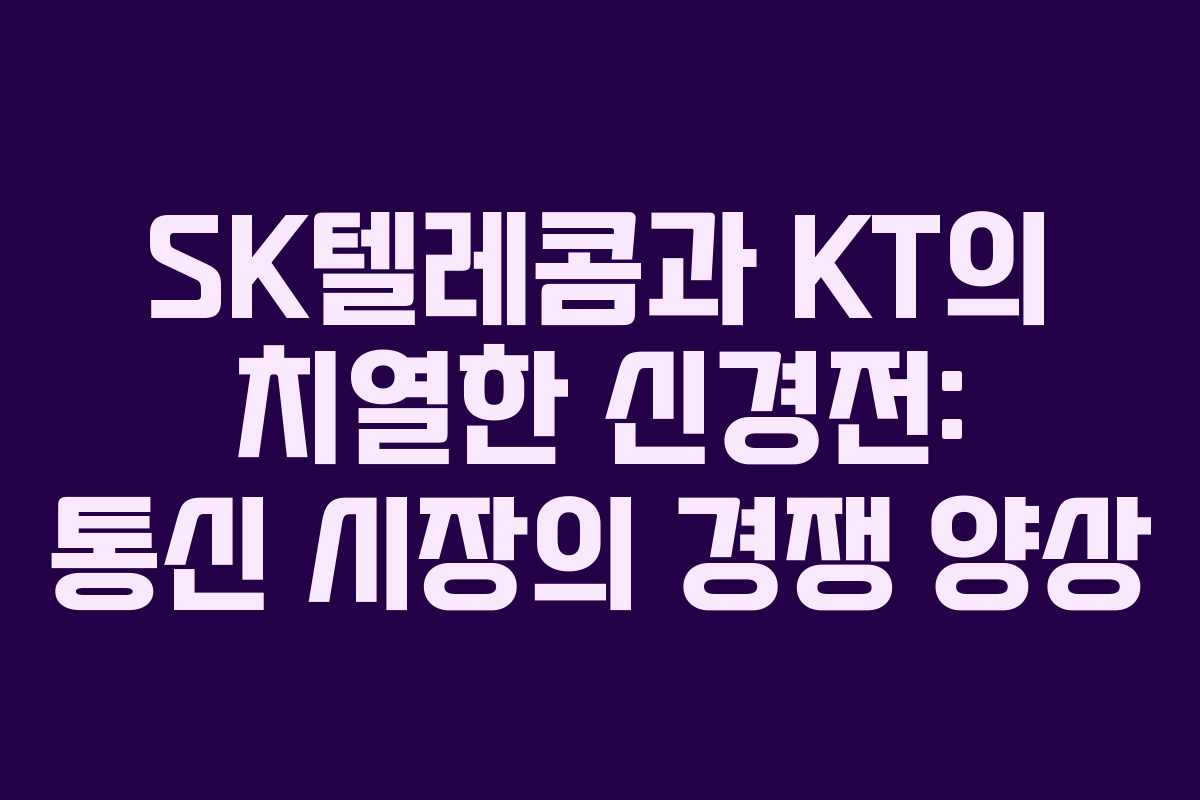 SK텔레콤과 KT의 치열한 신경전: 통신 시장의 경쟁 양상