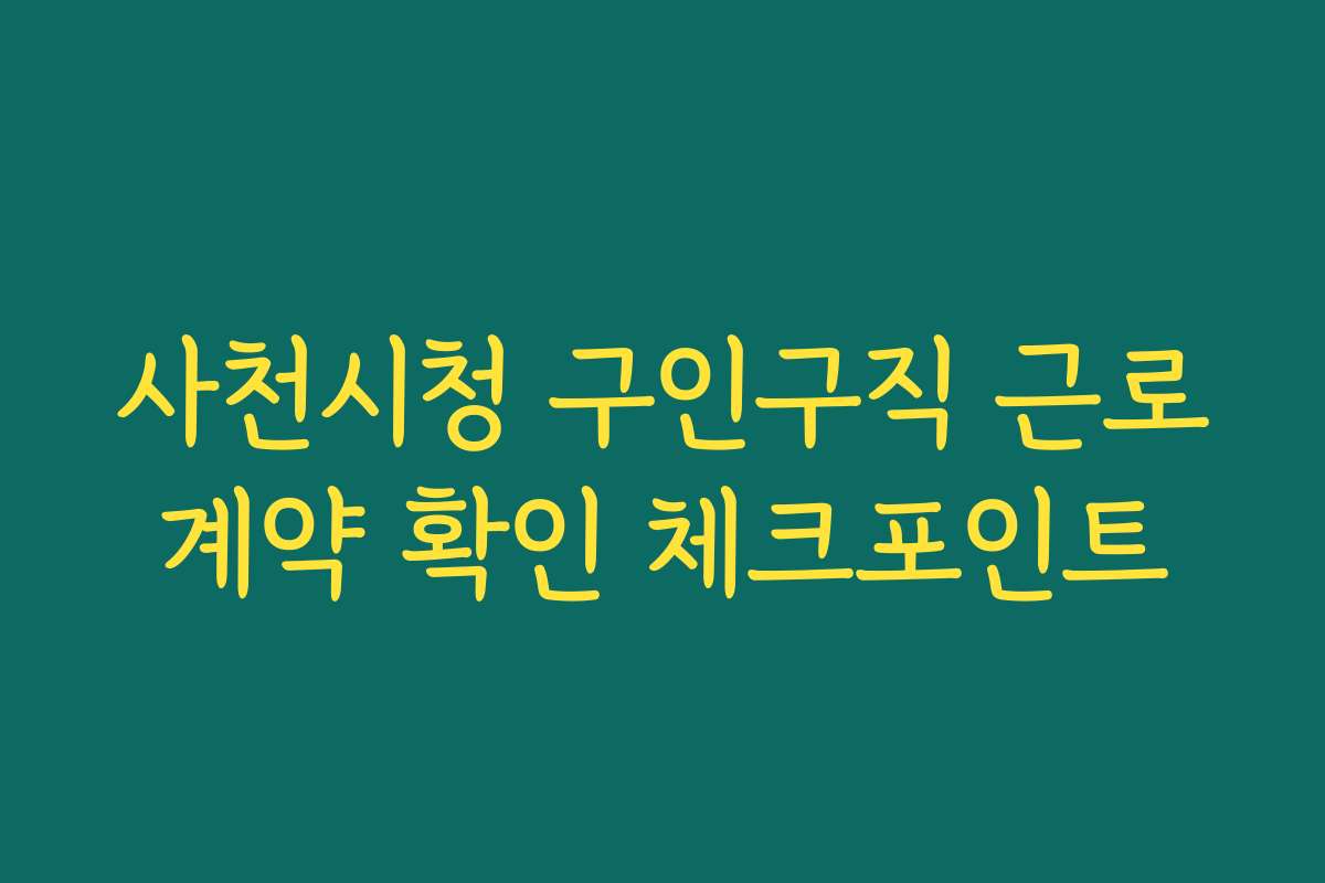 사천시청 구인구직 근로계약 확인 체크포인트