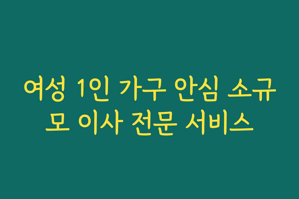 여성 1인 가구 안심 소규모 이사 전문 서비스