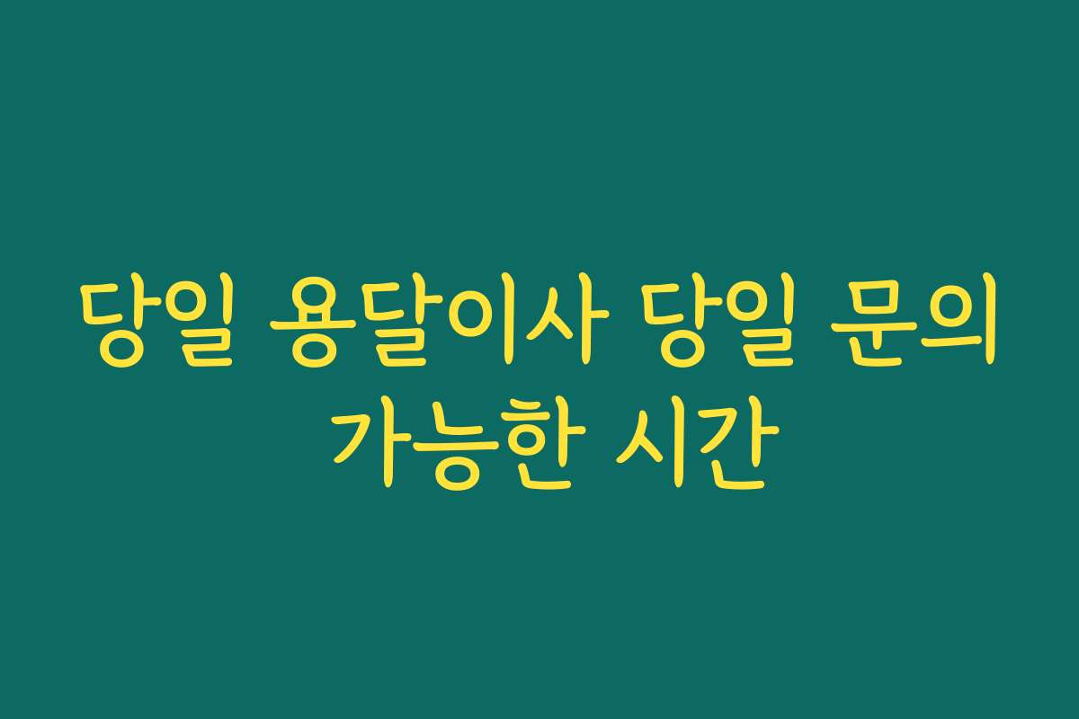 당일 용달이사 당일 문의 가능한 시간