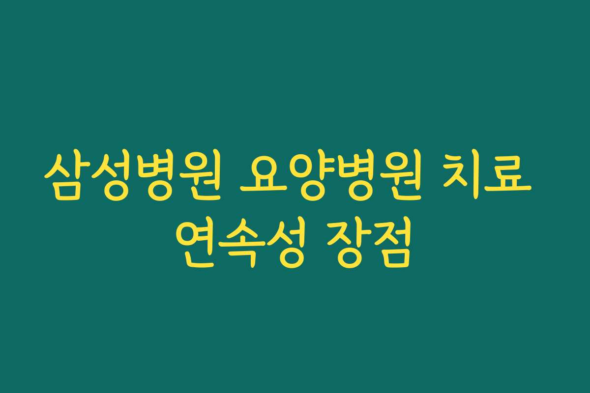 삼성병원 요양병원 치료 연속성 장점