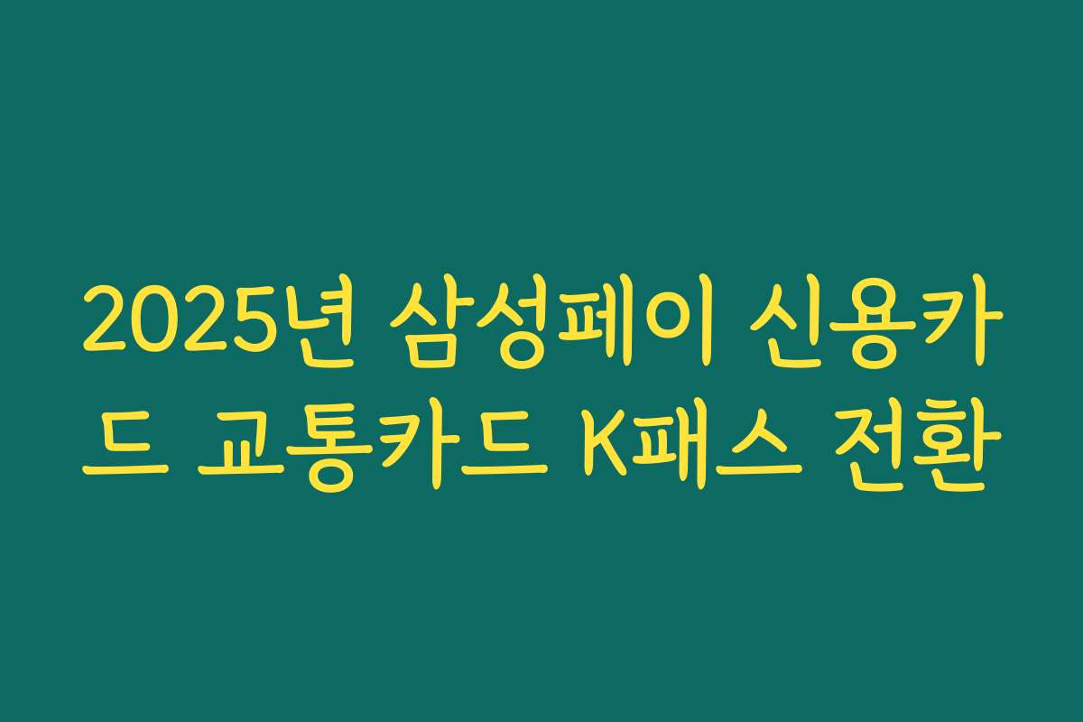 2025년 삼성페이 신용카드 교통카드 K패스 전환