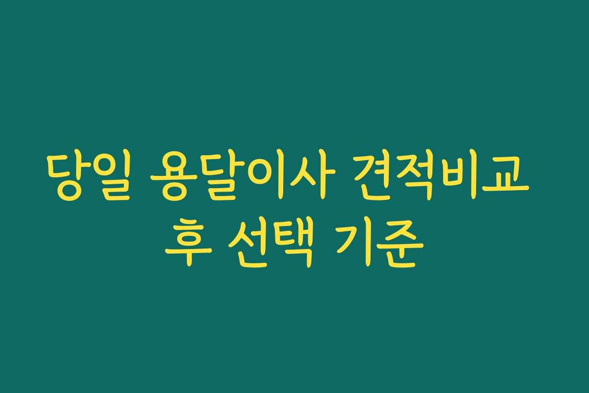 당일 용달이사 견적비교 후 선택 기준