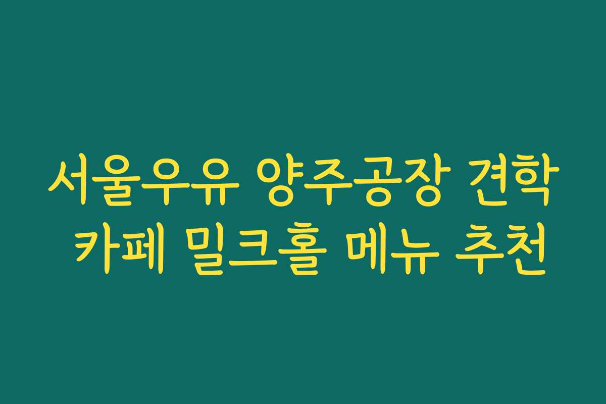 서울우유 양주공장 견학 카페 밀크홀 메뉴 추천 서울우유 양주공장 견학 카페 밀크홀 메뉴 추천
