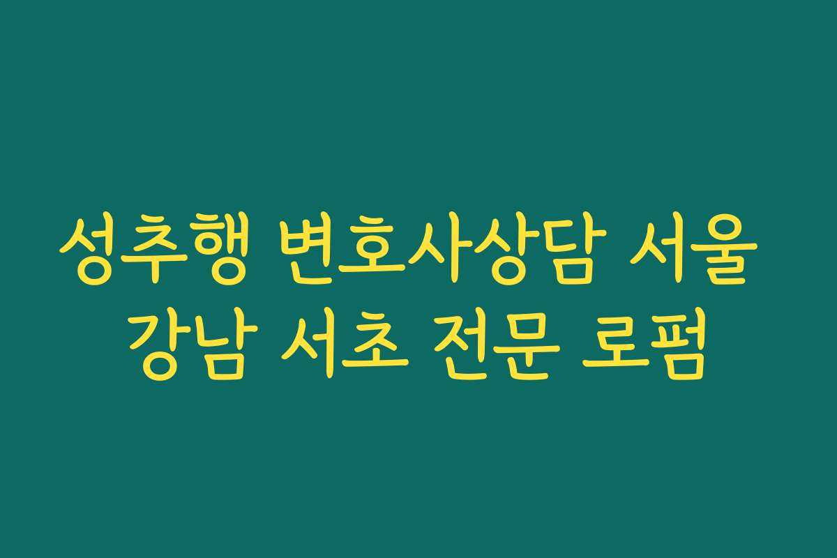 성추행 변호사상담 서울 강남 서초 전문 로펌