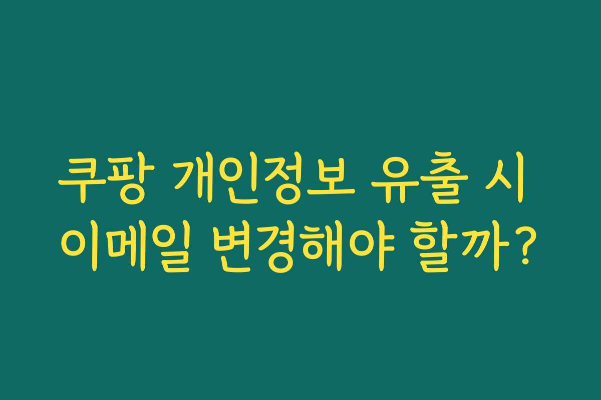 쿠팡 개인정보 유출 시 이메일 변경해야 할까?