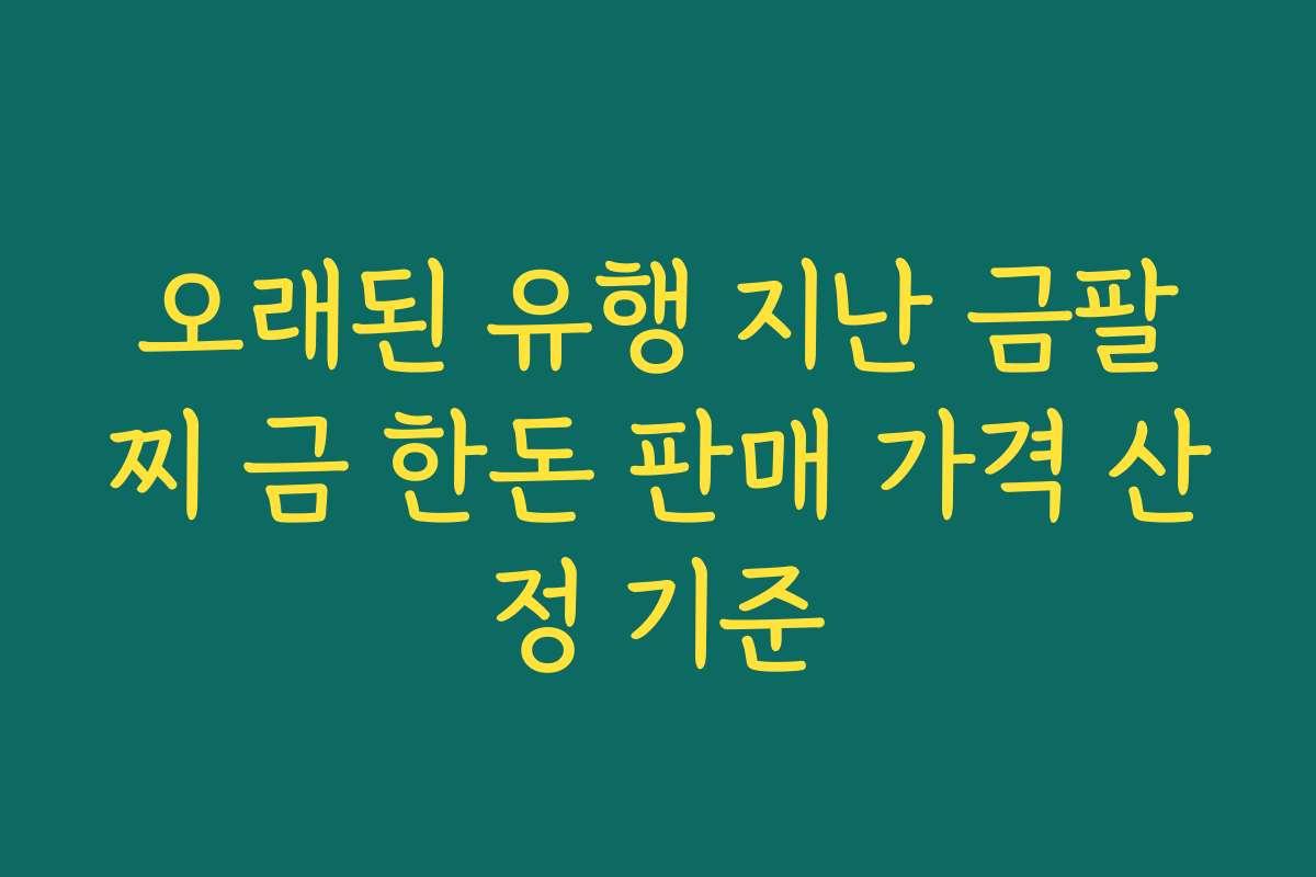 오래된 유행 지난 금팔찌 금 한돈 판매 가격 산정 기준 오래된 유행 지난 금팔찌 금 한돈 판매 가격 산정 기준