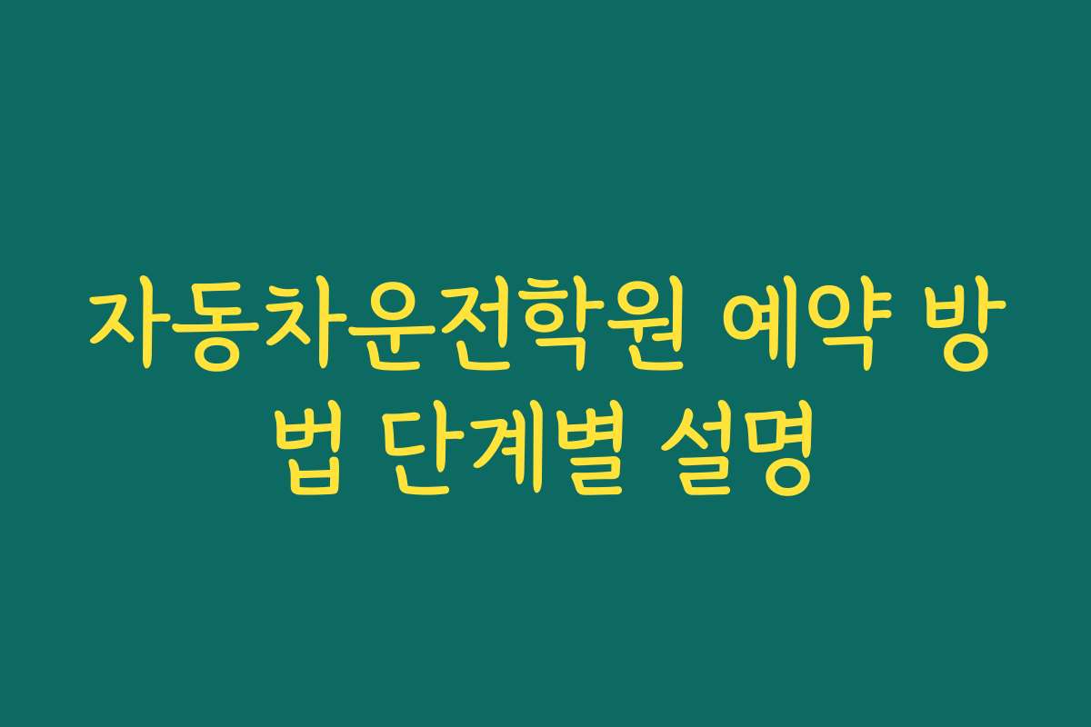 자동차운전학원 예약 방법 단계별 설명