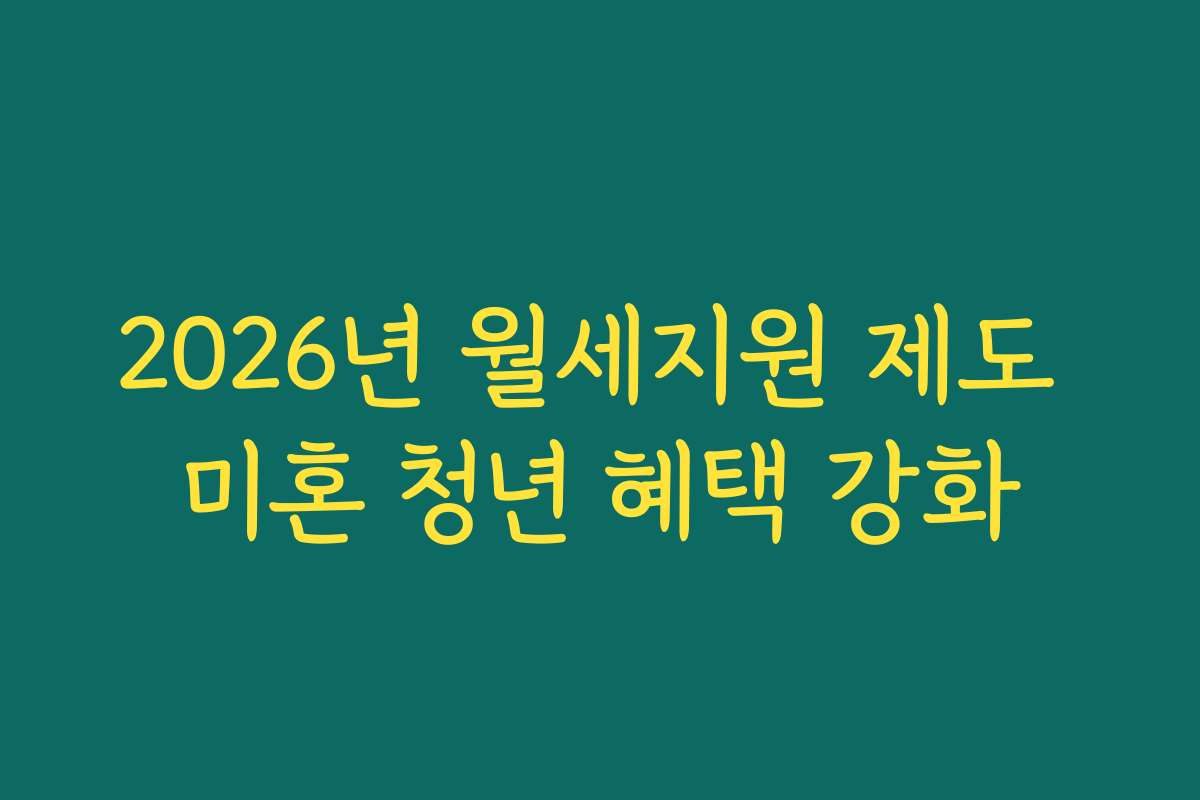 2026년 월세지원 제도 미혼 청년 혜택 강화