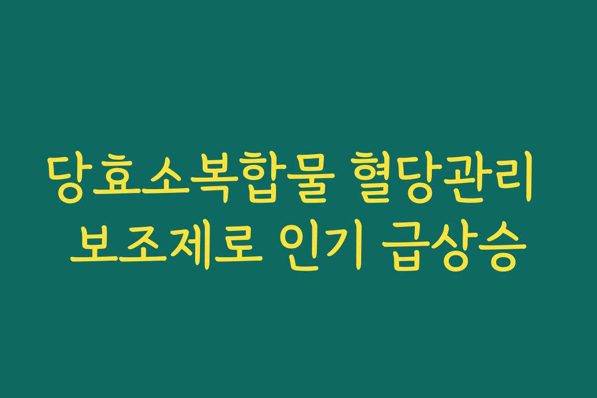 당효소복합물 혈당관리 보조제로 인기 급상승