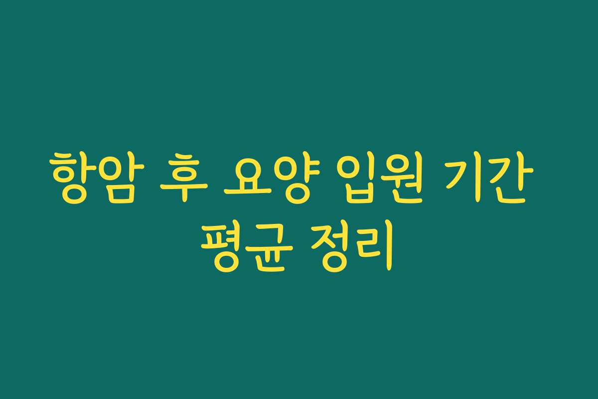 항암 후 요양 입원 기간 평균 정리