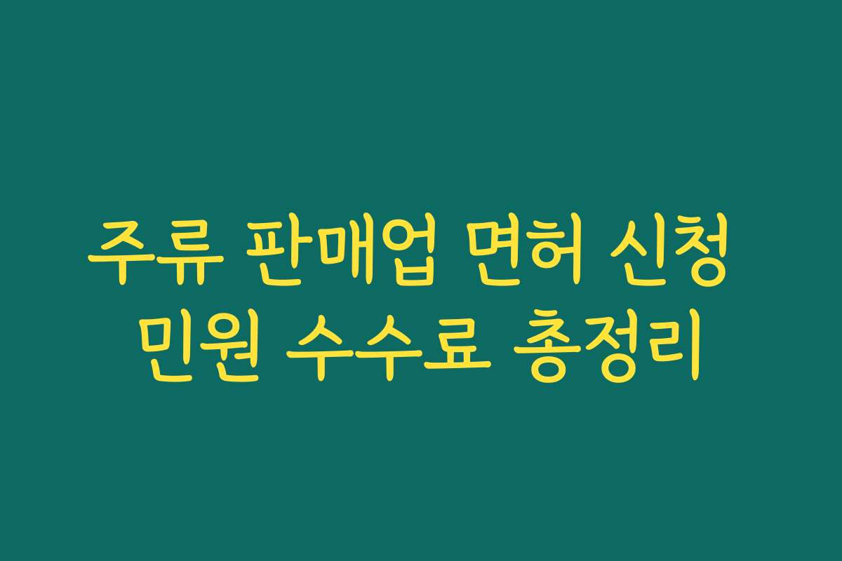 주류 판매업 면허 신청 민원 수수료 총정리
