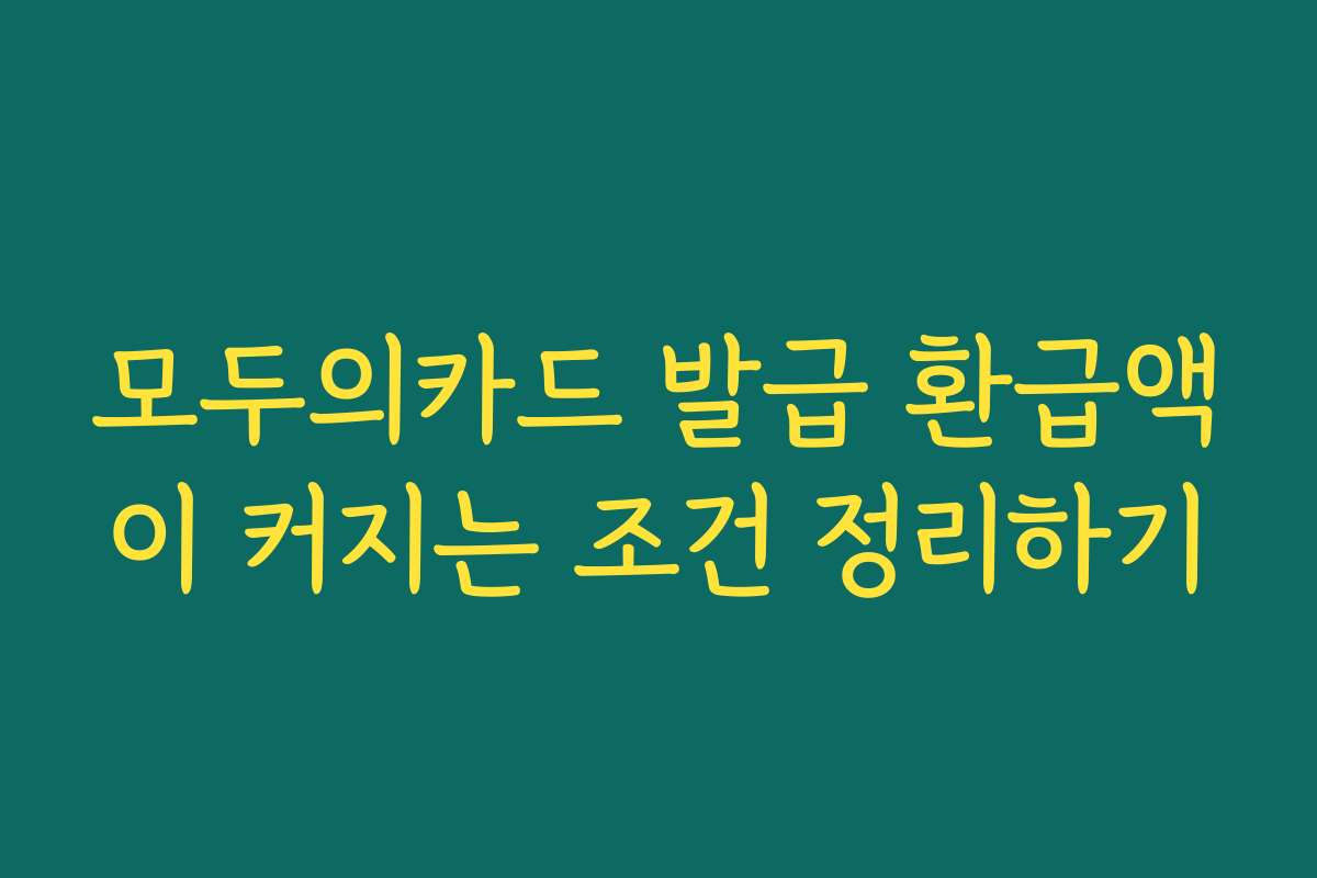 모두의카드 발급 환급액이 커지는 조건 정리하기