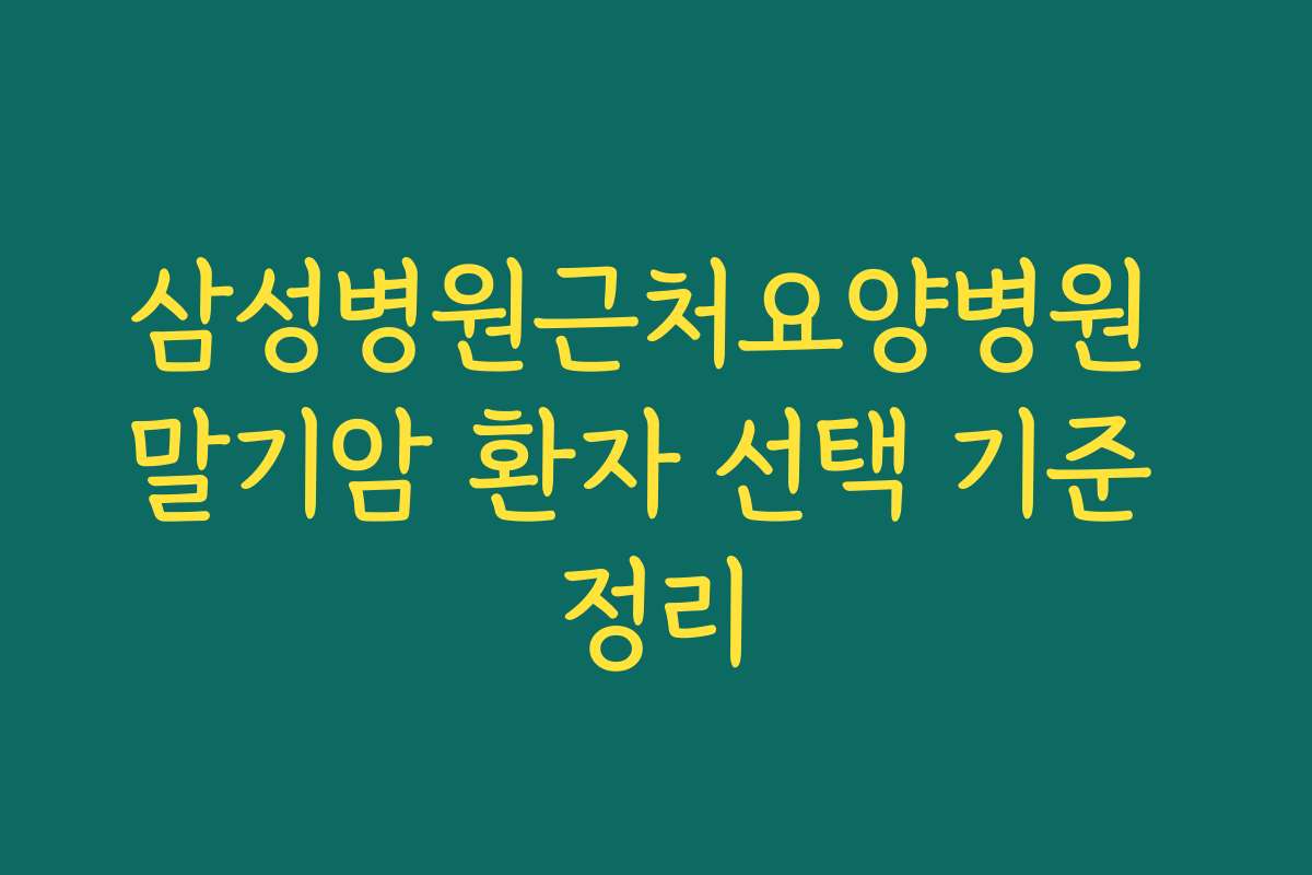 삼성병원근처요양병원 말기암 환자 선택 기준 정리