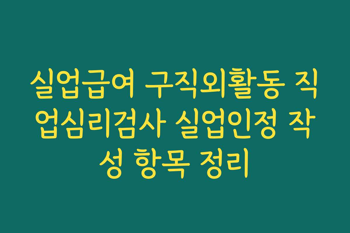 실업급여 구직외활동 직업심리검사 실업인정 작성 항목 정리